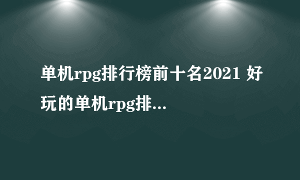 单机rpg排行榜前十名2021 好玩的单机rpg排行榜有哪些