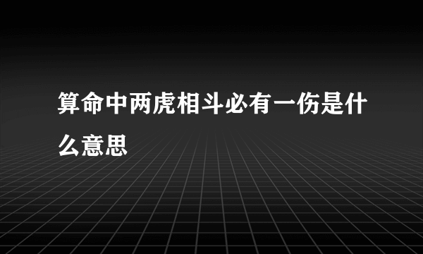 算命中两虎相斗必有一伤是什么意思