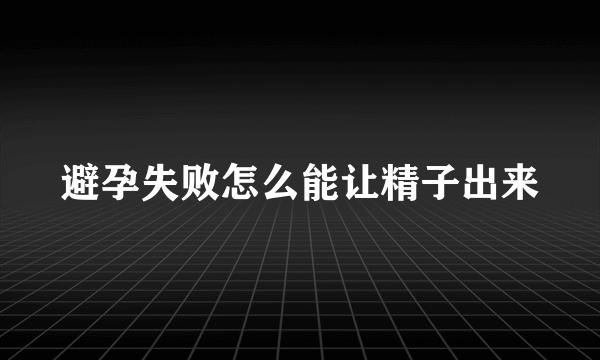 避孕失败怎么能让精子出来