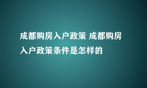 成都购房入户政策 成都购房入户政策条件是怎样的