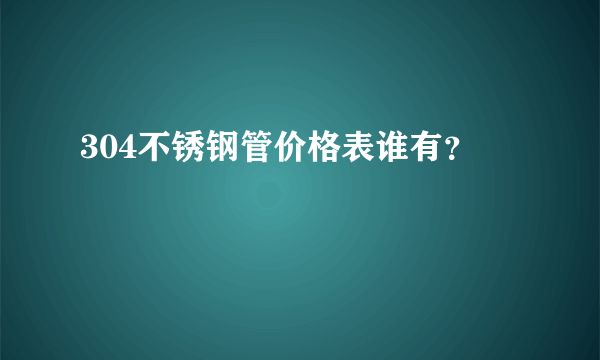 304不锈钢管价格表谁有？