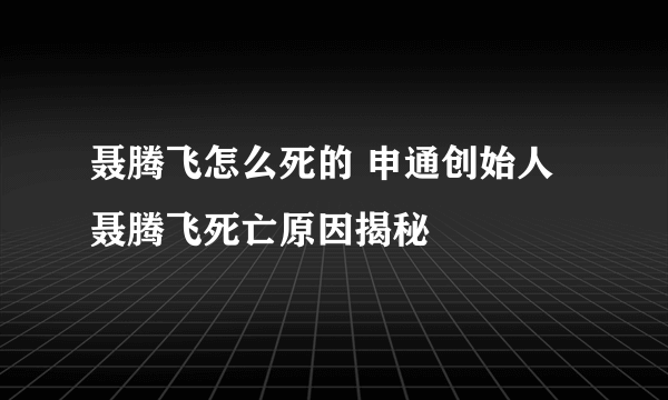 聂腾飞怎么死的 申通创始人聂腾飞死亡原因揭秘