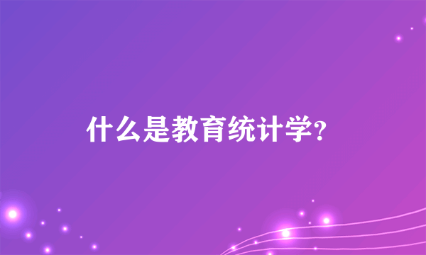 什么是教育统计学？