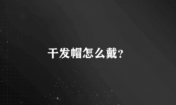 干发帽怎么戴？