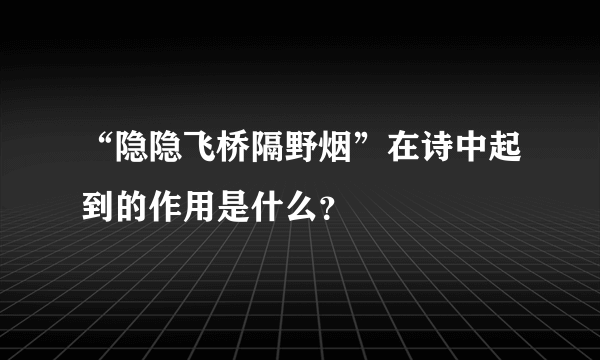 “隐隐飞桥隔野烟”在诗中起到的作用是什么？