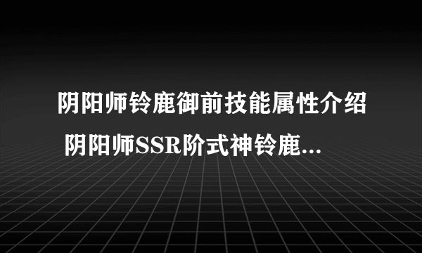 阴阳师铃鹿御前技能属性介绍 阴阳师SSR阶式神铃鹿御前技能属性详情