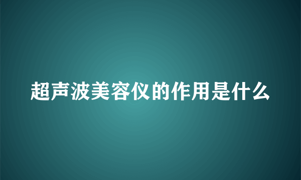 超声波美容仪的作用是什么