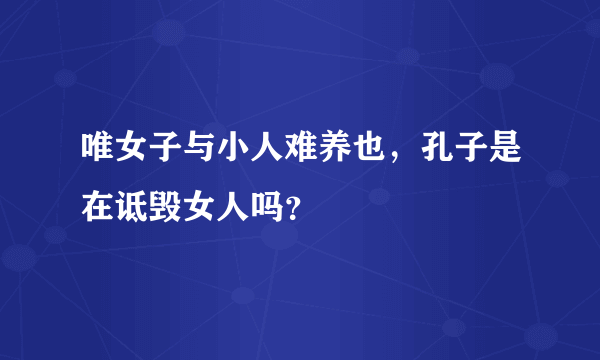 唯女子与小人难养也，孔子是在诋毁女人吗？