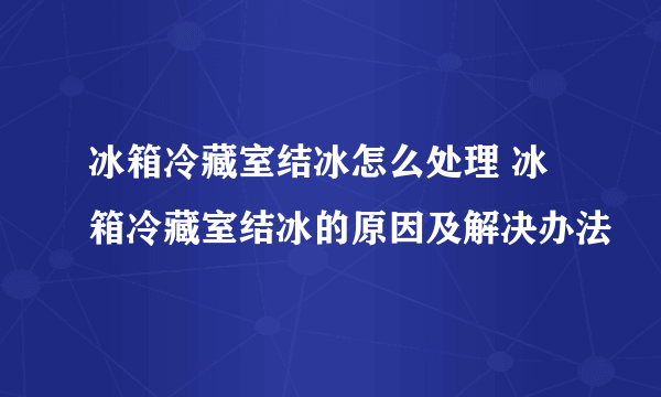 冰箱冷藏室结冰怎么处理 冰箱冷藏室结冰的原因及解决办法