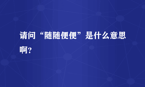 请问“随随便便”是什么意思啊？