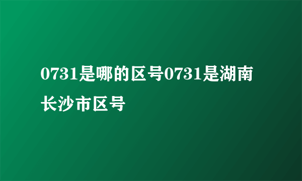 0731是哪的区号0731是湖南长沙市区号