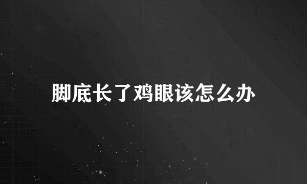 脚底长了鸡眼该怎么办