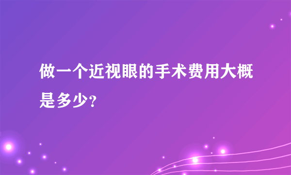 做一个近视眼的手术费用大概是多少？