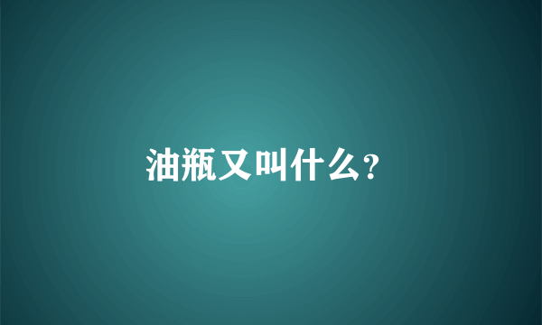 油瓶又叫什么？