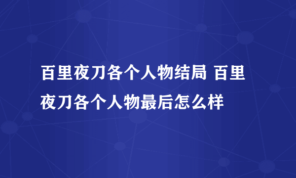 百里夜刀各个人物结局 百里夜刀各个人物最后怎么样