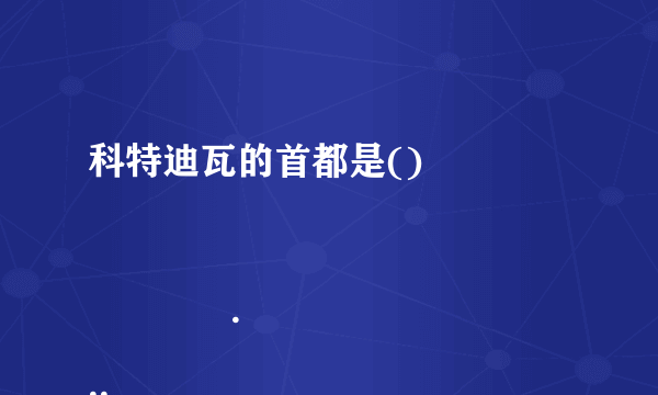 科特迪瓦的首都是()

                                                    A. 阿比让
                                                    B. 马恩
                                                    C. 亚穆苏克罗
                                                    D. 圣佩德罗