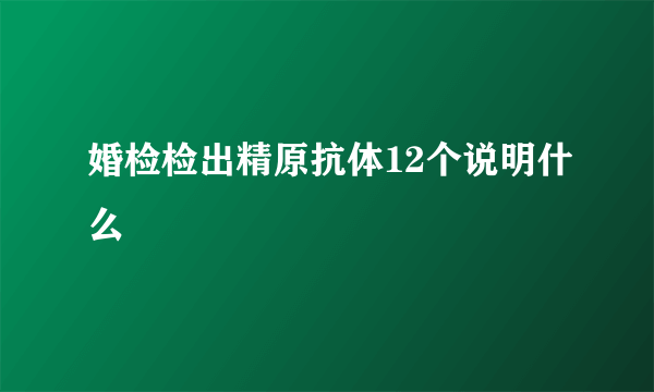 婚检检出精原抗体12个说明什么