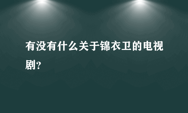 有没有什么关于锦衣卫的电视剧？