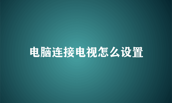 电脑连接电视怎么设置