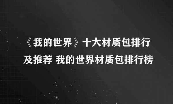 《我的世界》十大材质包排行及推荐 我的世界材质包排行榜