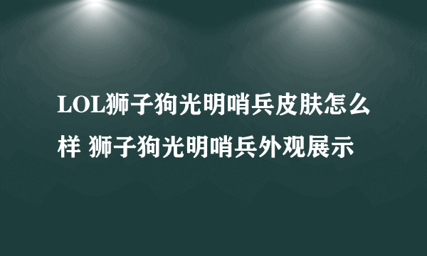 LOL狮子狗光明哨兵皮肤怎么样 狮子狗光明哨兵外观展示