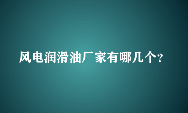 风电润滑油厂家有哪几个？