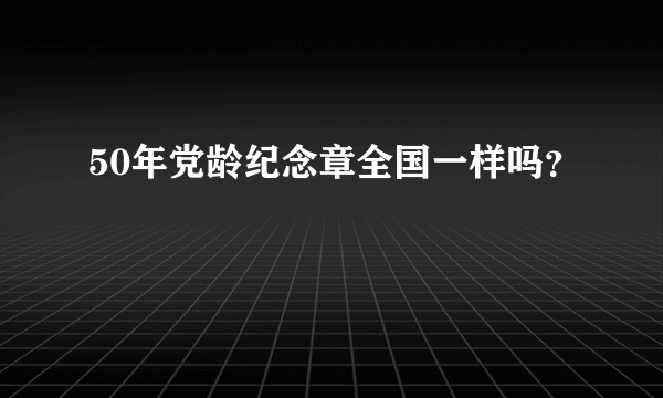 50年党龄纪念章全国一样吗？