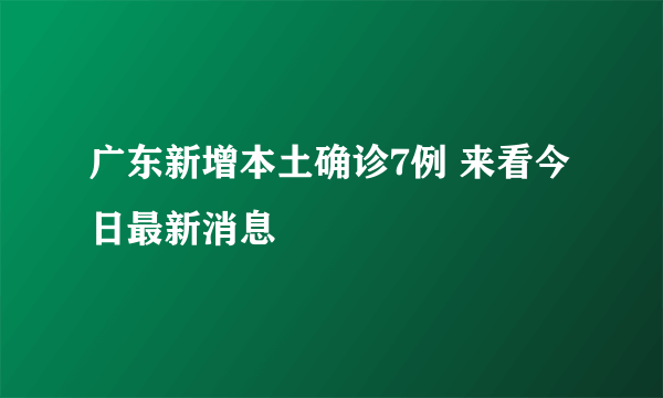 广东新增本土确诊7例 来看今日最新消息