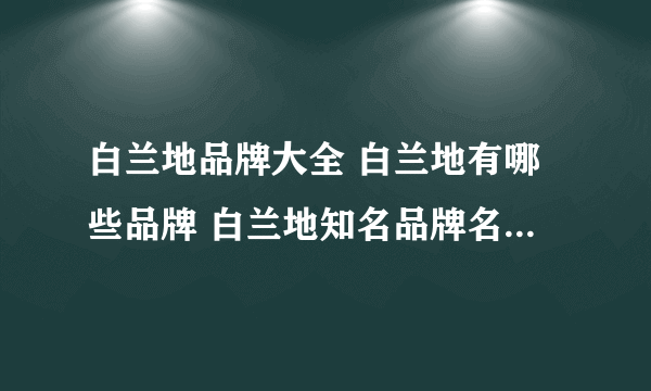 白兰地品牌大全 白兰地有哪些品牌 白兰地知名品牌名录【品牌库】