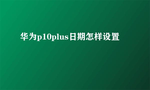 华为p10plus日期怎样设置