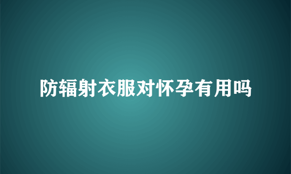 防辐射衣服对怀孕有用吗