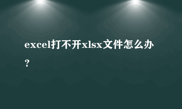 excel打不开xlsx文件怎么办？