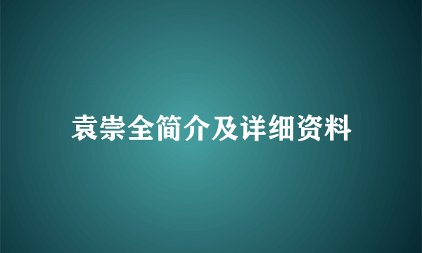 袁崇全简介及详细资料