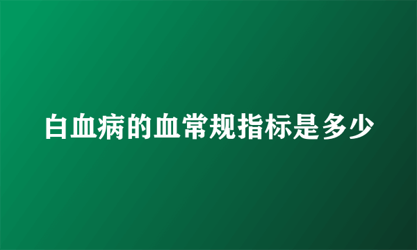 白血病的血常规指标是多少