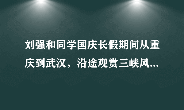 刘强和同学国庆长假期间从重庆到武汉，沿途观赏三峡风光，他们适合乘坐﻿（   ）﻿A.汽车B.火车C.轮船D.飞机