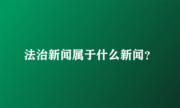 法治新闻属于什么新闻？