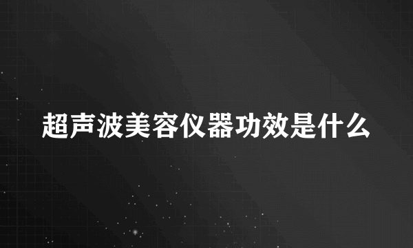 超声波美容仪器功效是什么