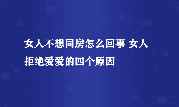 女人不想同房怎么回事 女人拒绝爱爱的四个原因