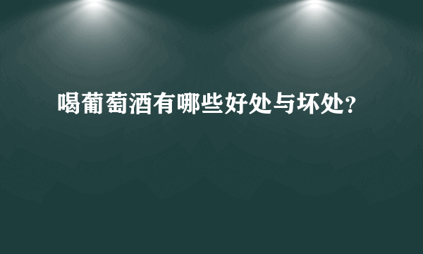 喝葡萄酒有哪些好处与坏处？