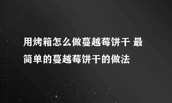 用烤箱怎么做蔓越莓饼干 最简单的蔓越莓饼干的做法