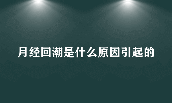 月经回潮是什么原因引起的