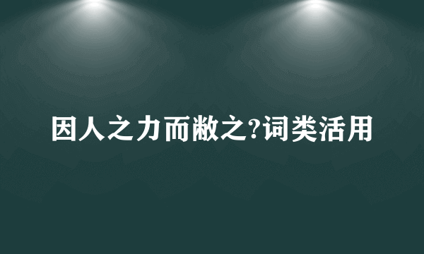 因人之力而敝之?词类活用