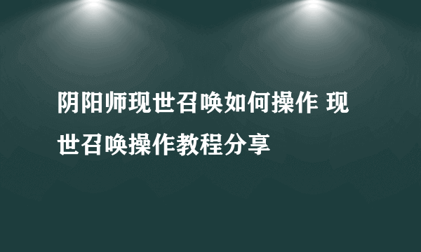 阴阳师现世召唤如何操作 现世召唤操作教程分享