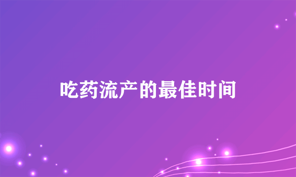 吃药流产的最佳时间